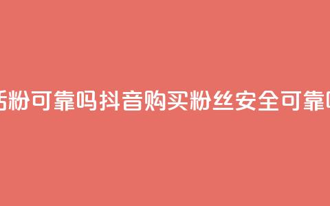 抖音买活粉可靠吗(抖音购买粉丝安全可靠吗)  第1张