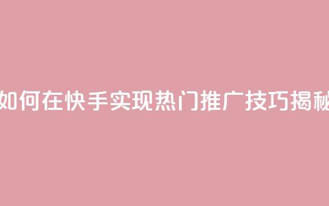如何在快手实现热门推广技巧揭秘  第1张 如何在快手实现热门推广技巧揭秘  第1张