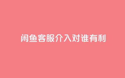 闲鱼客服介入对谁有利,dy评论 - qq空间点赞自助下单平台 ks便宜的下单平台  第1张 闲鱼客服介入对谁有利,dy评论 - qq空间点赞自助下单平台 ks便宜的下单平台  第1张