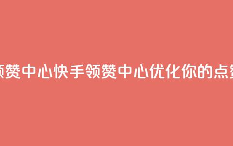 快手领赞中心(快手领赞中心:优化你的点赞策略) 第1张 快手领赞中心(快手领赞中心:优化你的点赞策略) 第1张