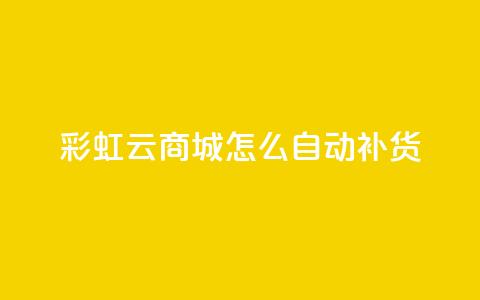 彩虹云商城怎么自动补货 - 彩虹云商城如何进行自动补货操作!  第1张 彩虹云商城怎么自动补货 - 彩虹云商城如何进行自动补货操作!  第1张