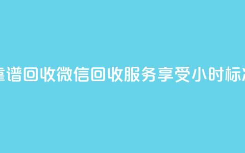 24小时收微信靠谱回收 - 微信回收服务享受24小时标准周期!  第1张 24小时收微信靠谱回收 - 微信回收服务享受24小时标准周期!  第1张