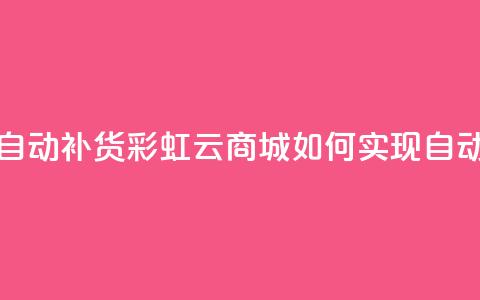彩虹云商城怎么自动补货 - 彩虹云商城如何实现自动补货功能! 第1张 彩虹云商城怎么自动补货 - 彩虹云商城如何实现自动补货功能! 第1张