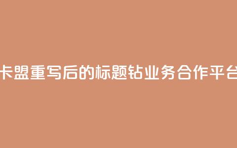qq钻业务卡盟 - 重写后的标题:QQ钻业务合作平台!  第1张 qq钻业务卡盟 - 重写后的标题:QQ钻业务合作平台!  第1张