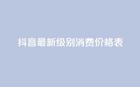 抖音最新级别消费价格表 - 抖音新消费等级价格一览表分析与解读!  第1张 抖音最新级别消费价格表 - 抖音新消费等级价格一览表分析与解读!  第1张