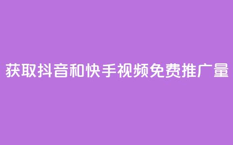 获取抖音和快手视频免费推广量  第1张 获取抖音和快手视频免费推广量  第1张