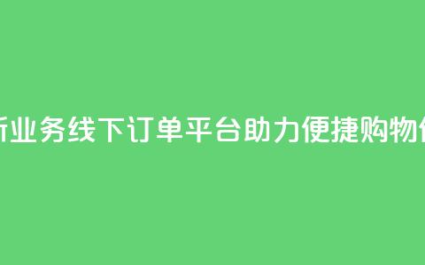 全新KS业务线下订单平台助力便捷购物体验  第1张 全新KS业务线下订单平台助力便捷购物体验  第1张