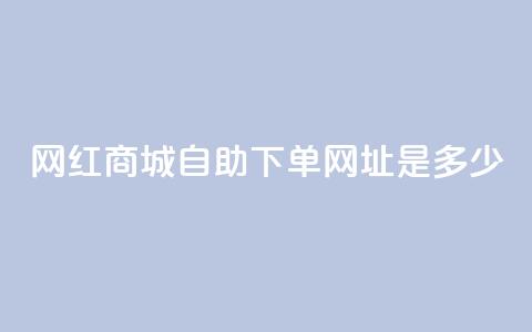 网红商城自助下单网址是多少,qq空间相册浏览记录怎么计算 - 抖音1个火力多少钱 qq业务代下单  第1张 网红商城自助下单网址是多少,qq空间相册浏览记录怎么计算 - 抖音1个火力多少钱 qq业务代下单  第1张