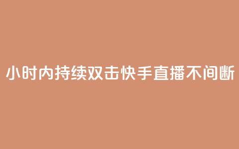24小时内持续双击	，快手直播不间断  第1张