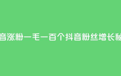 抖音涨粉一毛一百个(抖音粉丝增长秘诀)  第1张 抖音涨粉一毛一百个(抖音粉丝增长秘诀)  第1张