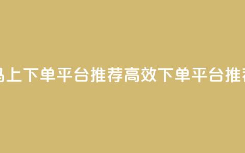 马上下单平台推荐(高效下单平台推荐)  第1张 马上下单平台推荐(高效下单平台推荐)  第1张