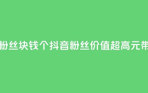 抖音粉丝1块钱10个(抖音粉丝价值超高，1元带来10个！)  第1张