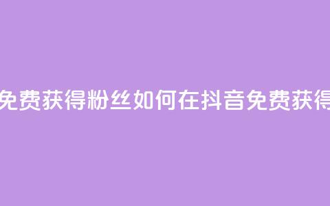 抖音免费获得10000粉丝(如何在抖音免费获得10000粉丝?)  第1张 抖音免费获得10000粉丝(如何在抖音免费获得10000粉丝?)  第1张