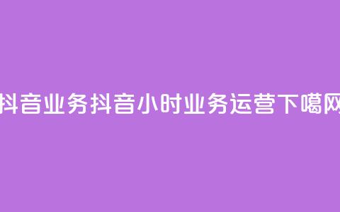 抖音24h业务(抖音24小时业务运营)  第1张