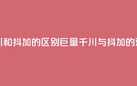 巨量千川和抖加的区别(巨量千川与抖加的对比分析)  第1张 巨量千川和抖加的区别(巨量千川与抖加的对比分析)  第1张