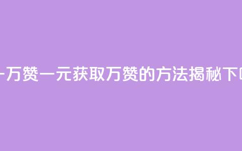 1块qq一万赞 - 一元获取万赞的方法揭秘~  第1张
