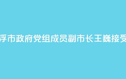 广东省云浮市政府党组成员	
、副市长王巍接受审查调查  第1张 广东省云浮市政府党组成员
、副市长王巍接受审查调查  第1张