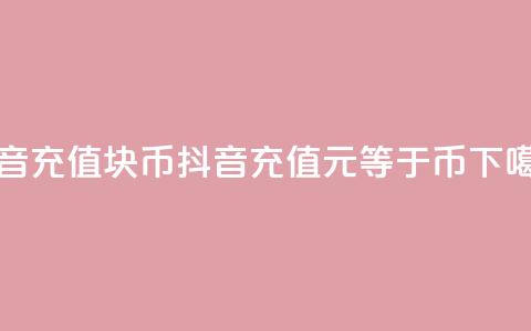 抖音充值1块10币(抖音充值，1元等于10币)  第1张