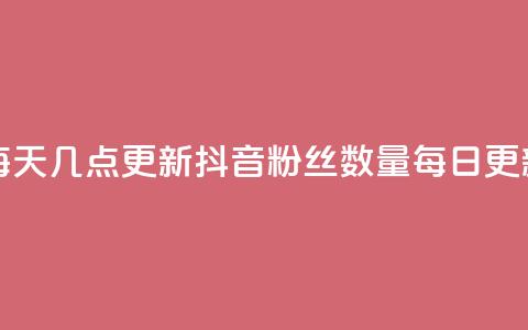 抖音有效粉丝数每天几点更新(抖音粉丝数量每日更新时间揭秘) 第1张 抖音有效粉丝数每天几点更新(抖音粉丝数量每日更新时间揭秘) 第1张