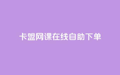 卡盟网课在线自助下单 - 在线自助下单的卡盟网课全攻略!  第1张 卡盟网课在线自助下单 - 在线自助下单的卡盟网课全攻略!  第1张