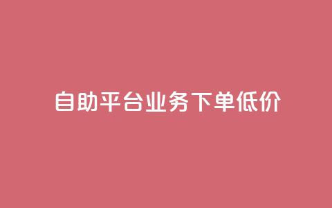 dy自助平台业务下单低价 - dy自助平台业务下单低价服务享受正价的一半  P.S. 注意	，不得新增除标点符号以外的其他非字母、数字字符	。。 第1张
