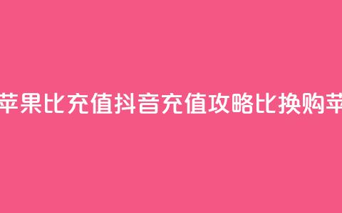 抖音如何苹果1比10充值(抖音充值攻略：1比10换购苹果)  第1张