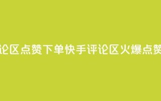 快手评论区点赞下单(快手评论区火爆,点赞秒下单)