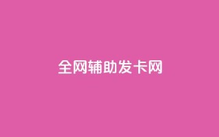 全网辅助发卡网 - 全网发卡服务平台打造便捷网购体验!