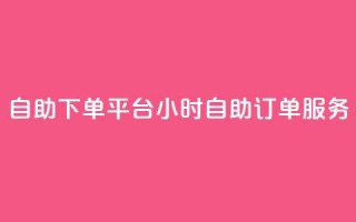 自助下单平台:24小时自助订单服务
