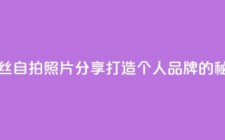 粉丝自拍照片分享:打造个人品牌的秘诀