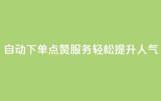 自动下单QQ点赞服务,轻松提升人气
