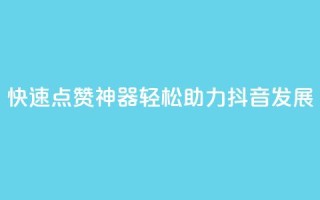 快速点赞神器,轻松助力抖音发展!