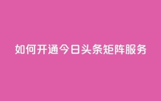 如何开通今日头条矩阵服务?