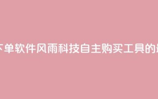 风雨科技自助下单软件 - 风雨科技自主购买工具的最新版本!