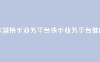 卡盟快手业务平台(快手业务平台推广)