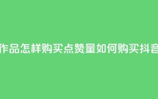 抖音作品怎样购买点赞量(如何购买抖音点赞?)