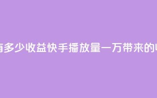 快手播放量一万有多少收益 - 快手播放量一万带来的收益是多少!