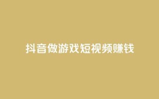 抖音做游戏短视频赚钱,快手下单自助 - 24小时自助下单秒到 - 抖音粉丝渠道