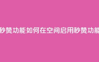 qq空间怎么开秒赞功能 - 如何在QQ空间启用秒赞功能指南~