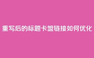 重写后的标题:卡盟链接如何优化?