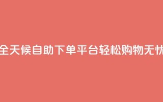 全天候自助下单平台,轻松购物无忧