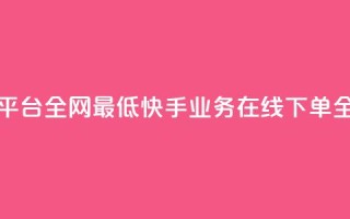 快手业务在线下单平台全网最低 - 快手业务在线下单全网价格最低~