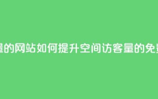 免费刷QQ空间访客量的网站 - 如何提升QQ空间访客量的免费工具推荐!