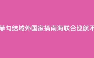 国防部:菲勾结域外国家搞南海联合巡航不得人心