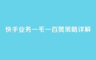 快手业务:一毛一百赞策略详解