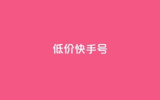 低价快手号 - 低价快手账号出售,立即购买享受超值优惠~