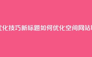 原标题:QQ空间网站的SEO优化技巧新标题:如何优化QQ空间网站以提高搜索引擎排名