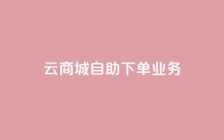 云商城自助下单业务 - 云商城便捷自助下单服务上线,提升购物体验!