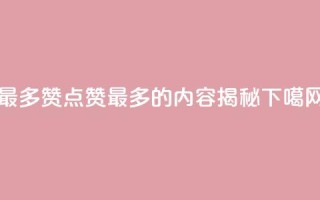 QQ最多赞 - QQ点赞最多的内容揭秘!