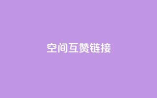 空间互赞链接 - 互赞链接:无限扩展你的网站影响力!